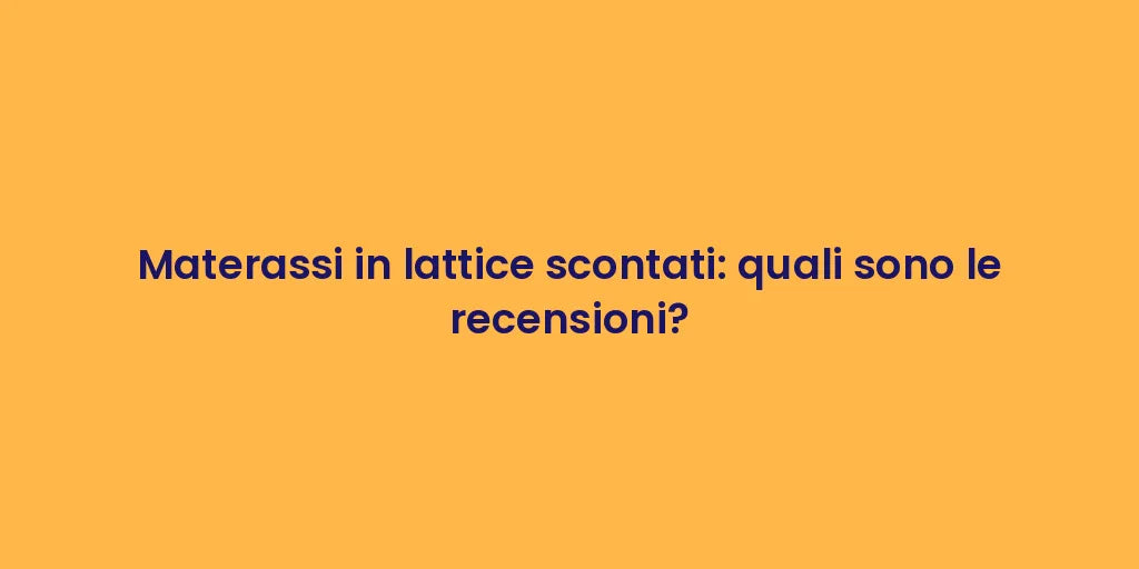 Materassi in lattice scontati: quali sono le recensioni?