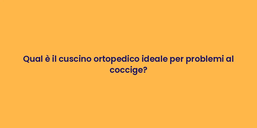 Qual è il cuscino ortopedico ideale per problemi al coccige?