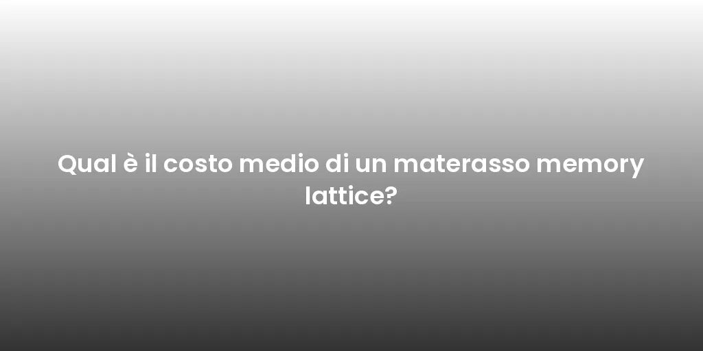 Qual è il costo medio di un materasso memory lattice?