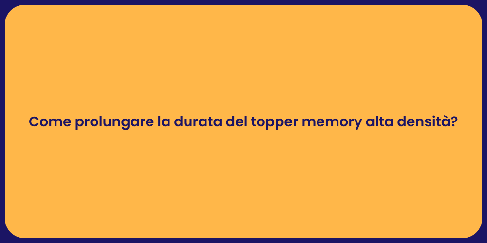 Come prolungare la durata del topper memory alta densità?