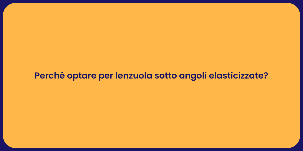 Perché optare per lenzuola sotto angoli elasticizzate?