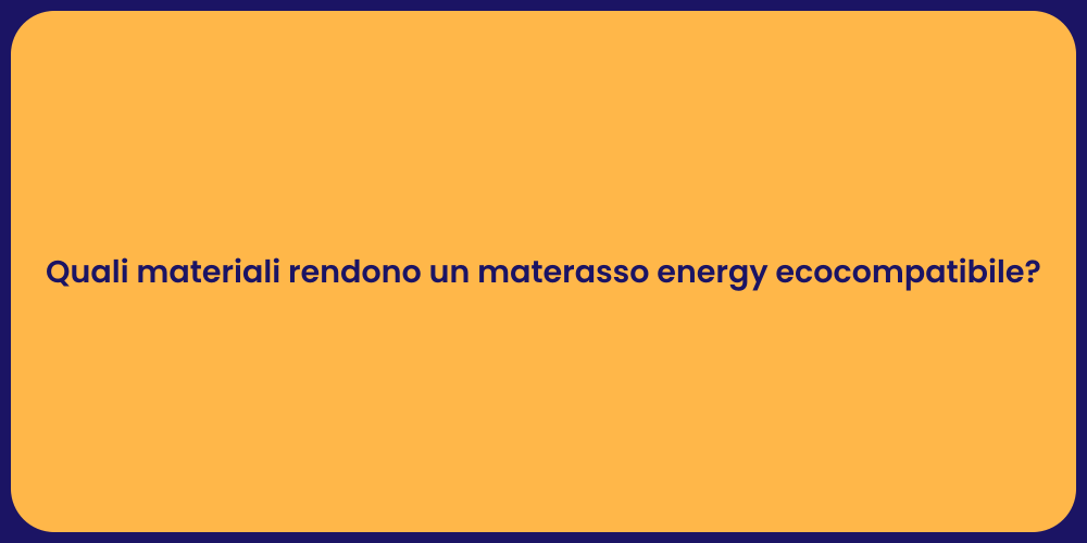 Quali materiali rendono un materasso energy ecocompatibile?