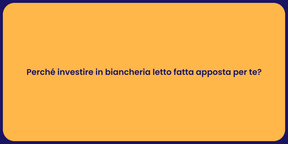 Perché investire in biancheria letto fatta apposta per te?