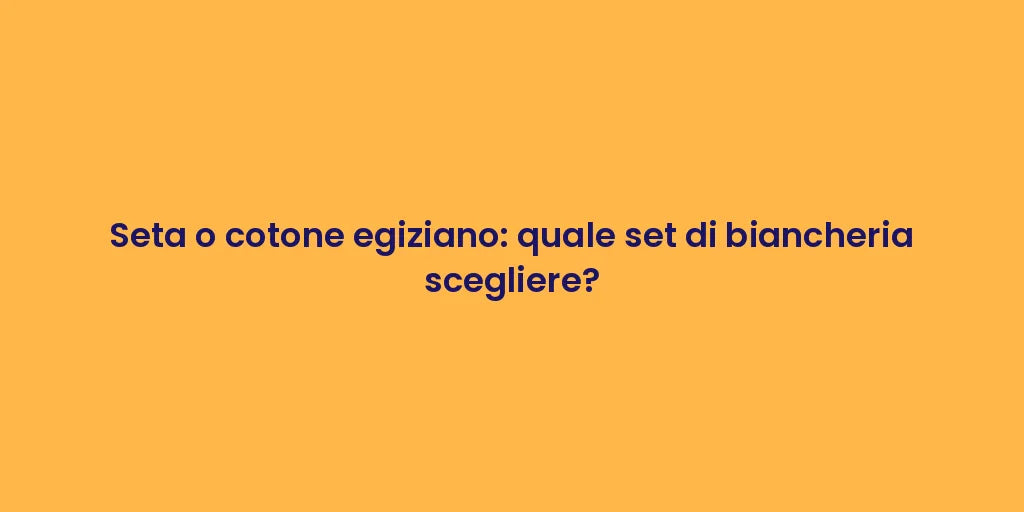Seta o cotone egiziano: quale set di biancheria scegliere?