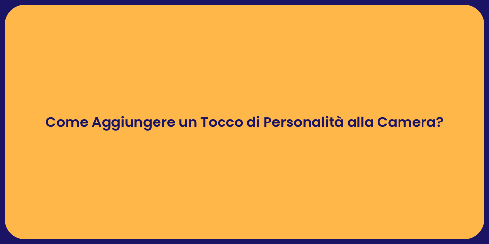 Come Aggiungere un Tocco di Personalità alla Camera?