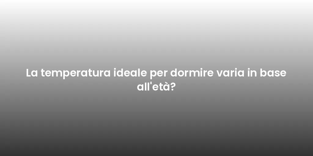 La temperatura ideale per dormire varia in base all'età?