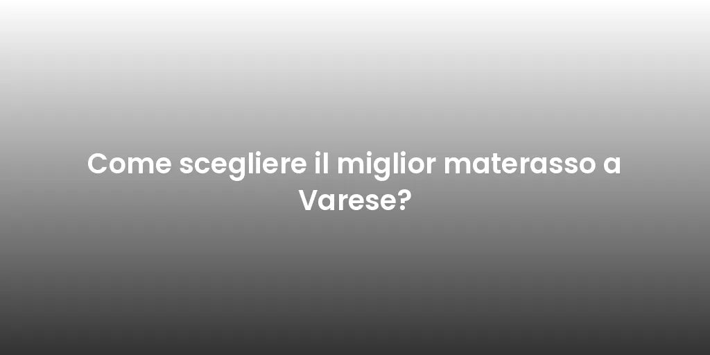 Come scegliere il miglior materasso a Varese?
