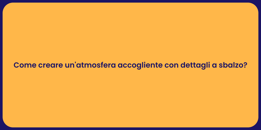 Come creare un'atmosfera accogliente con dettagli a sbalzo?