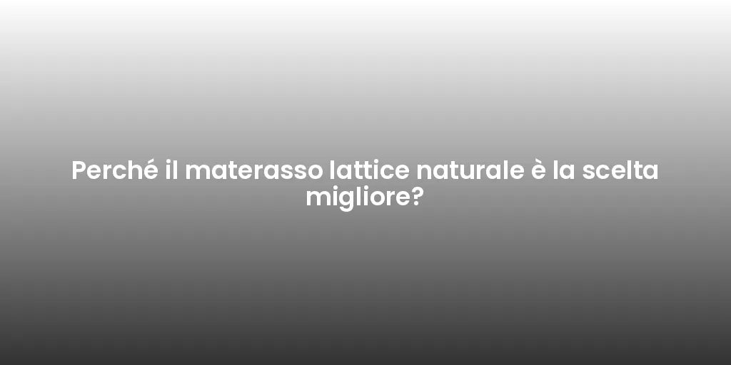 Perché il materasso lattice naturale è la scelta migliore?