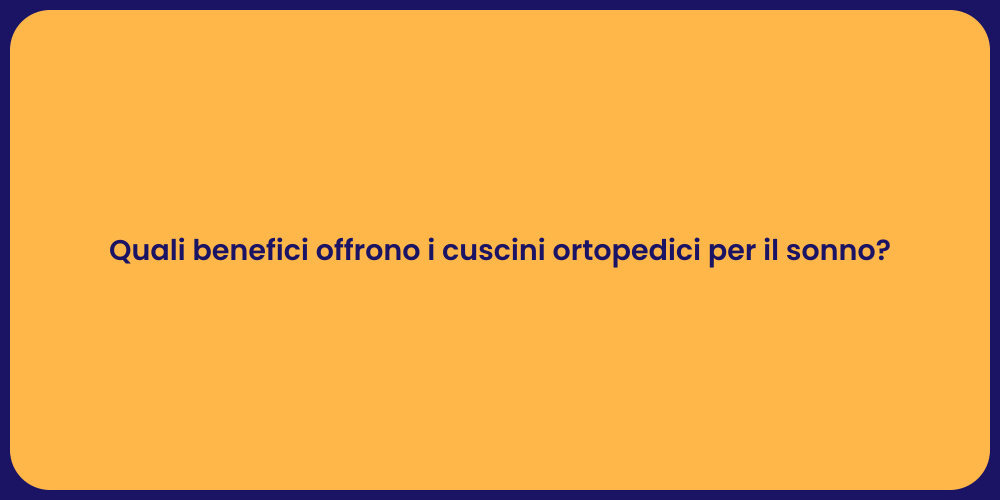 Quali benefici offrono i cuscini ortopedici per il sonno?