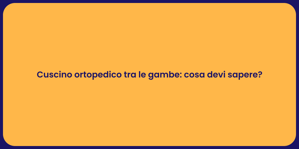 Cuscino ortopedico tra le gambe: cosa devi sapere?