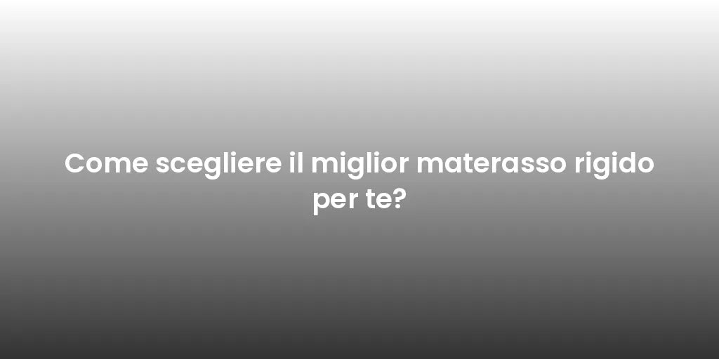 Come scegliere il miglior materasso rigido per te?