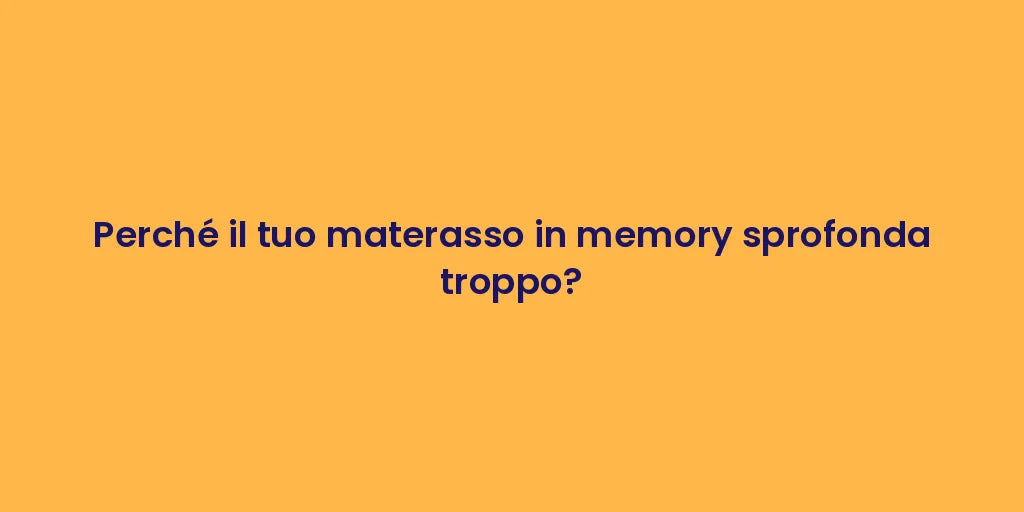 Perché il tuo materasso in memory sprofonda troppo?