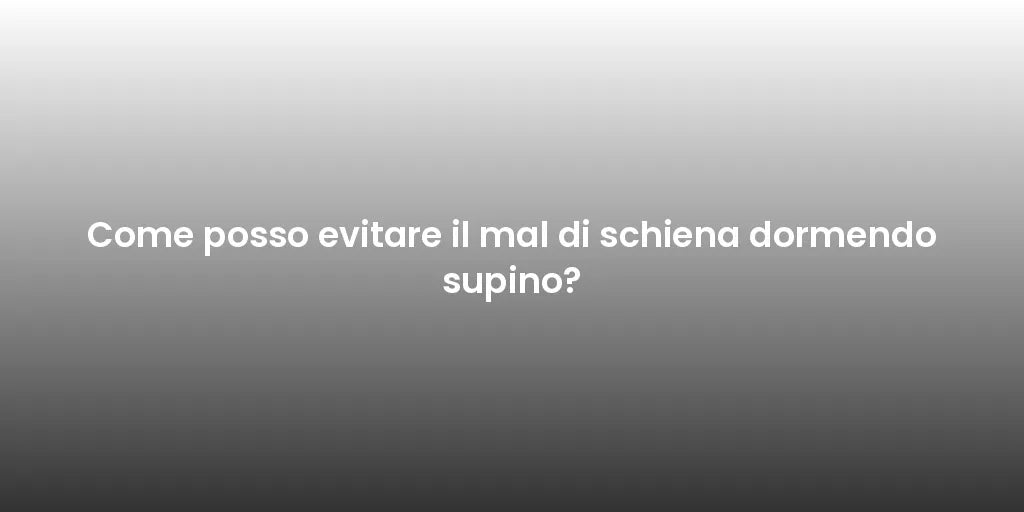 Come posso evitare il mal di schiena dormendo supino?