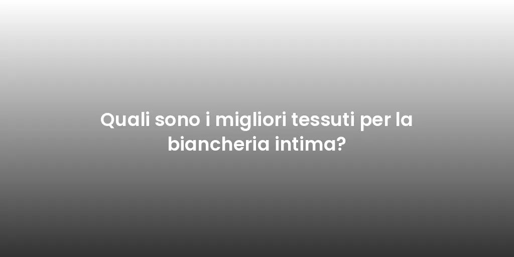 Quali sono i migliori tessuti per la biancheria intima?