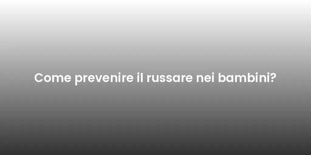 Come prevenire il russare nei bambini?