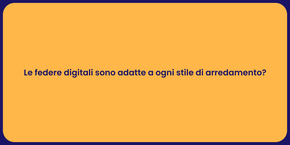Le federe digitali sono adatte a ogni stile di arredamento?