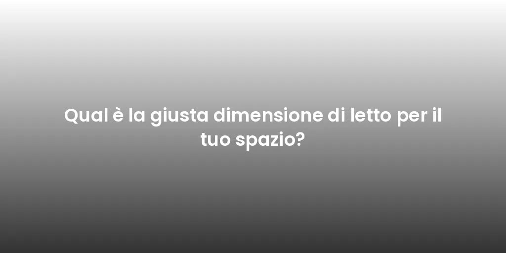 Qual è la giusta dimensione di letto per il tuo spazio?
