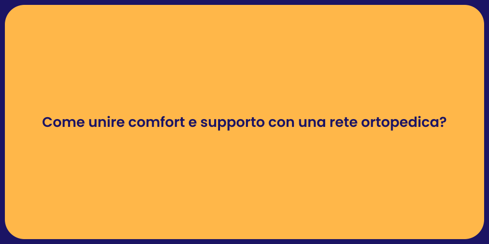 Come unire comfort e supporto con una rete ortopedica?