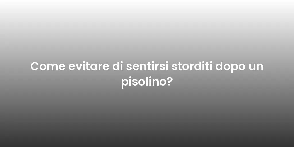 Come evitare di sentirsi storditi dopo un pisolino?