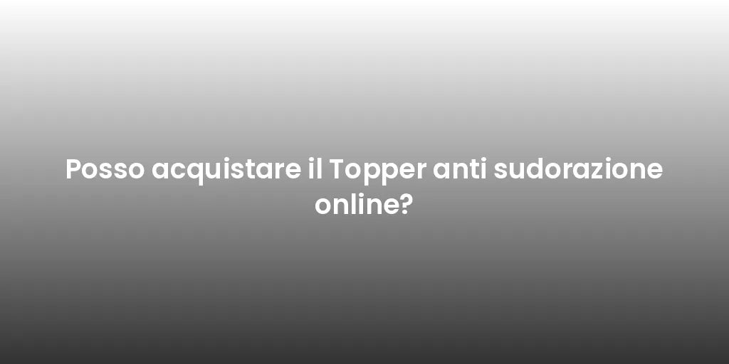 Posso acquistare il Topper anti sudorazione online?