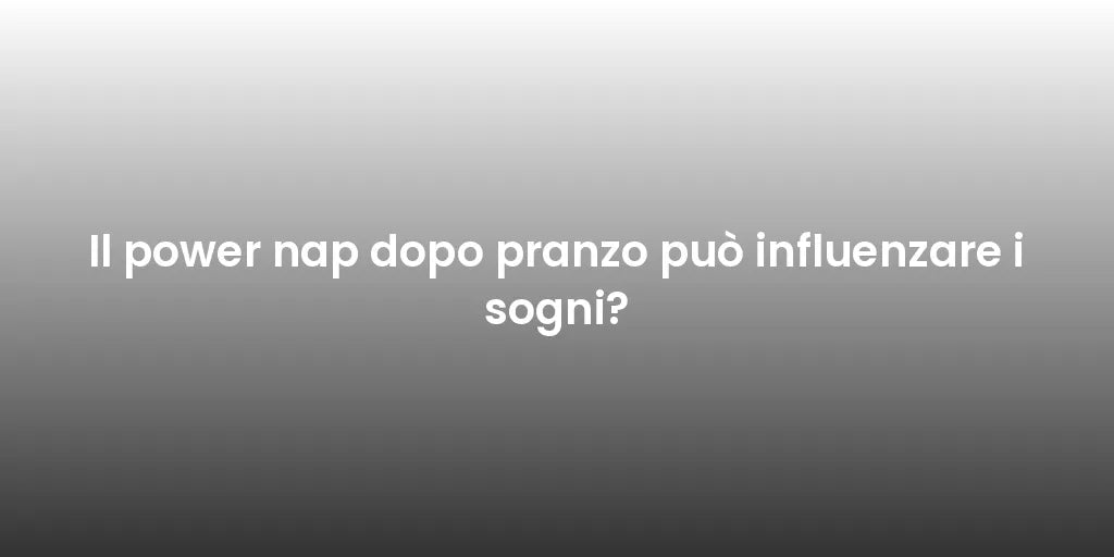 Il power nap dopo pranzo può influenzare i sogni?