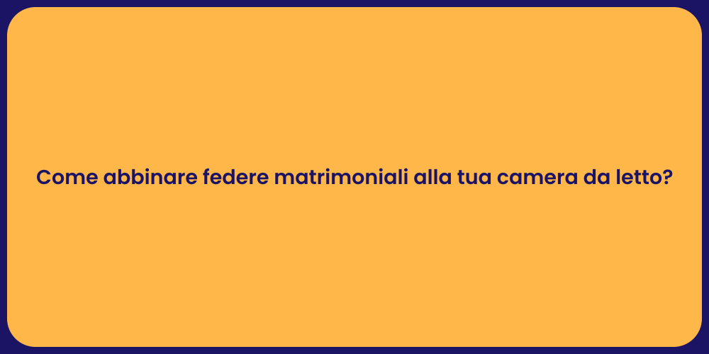 Come abbinare federe matrimoniali alla tua camera da letto?