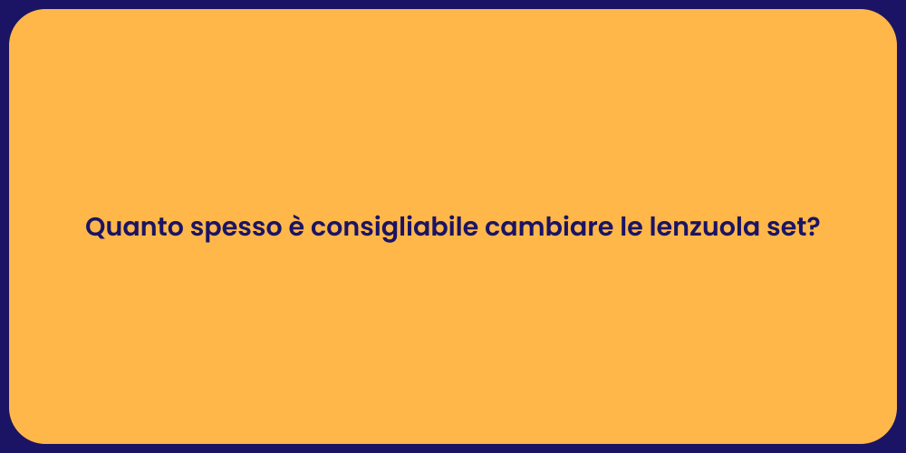 Quanto spesso è consigliabile cambiare le lenzuola set?