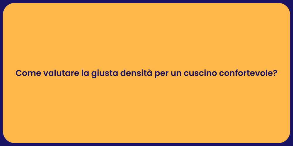 Come valutare la giusta densità per un cuscino confortevole?