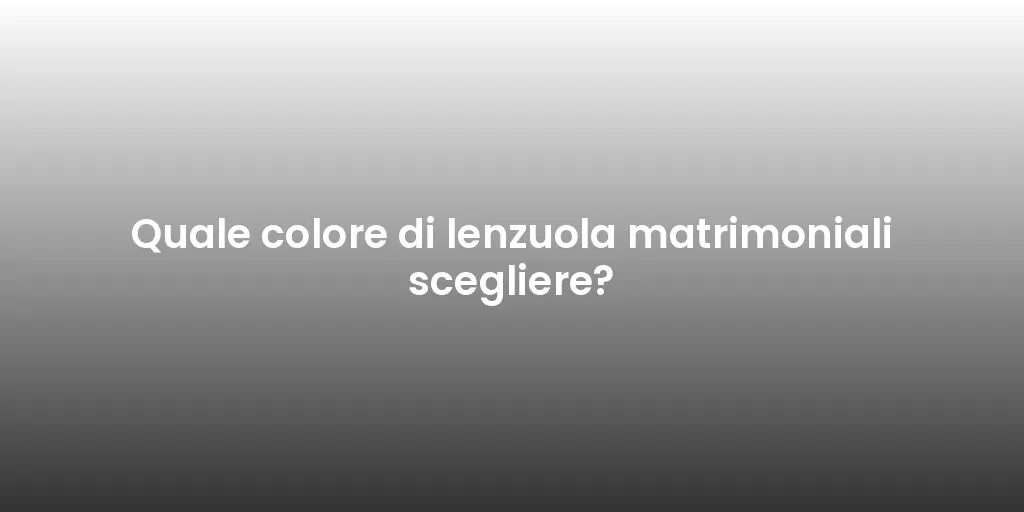 Quale colore di lenzuola matrimoniali scegliere?