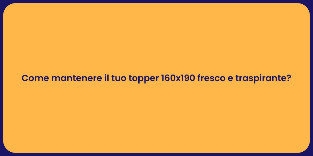 Come mantenere il tuo topper 160x190 fresco e traspirante?
