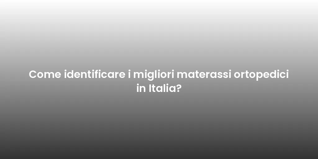 Come identificare i migliori materassi ortopedici in Italia?