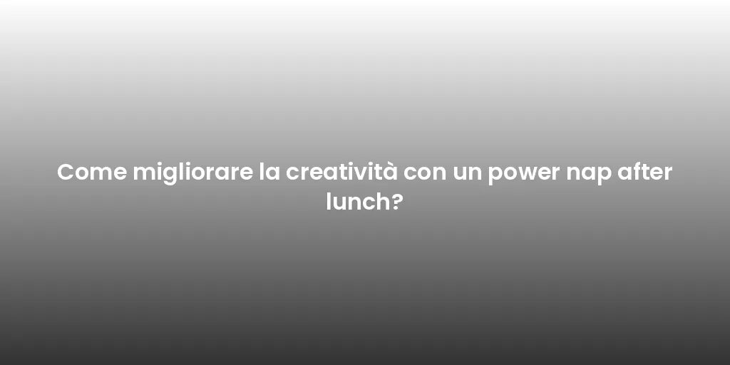 Come migliorare la creatività con un power nap after lunch?