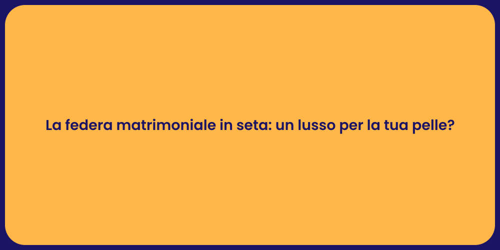 La federa matrimoniale in seta: un lusso per la tua pelle?