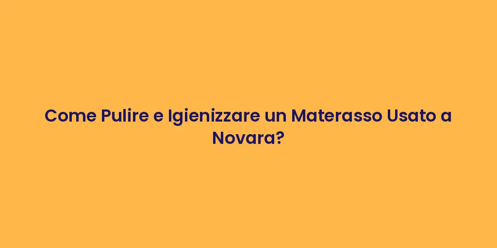 Come Pulire e Igienizzare un Materasso Usato a Novara?