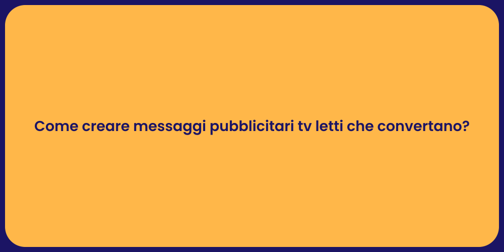 Come creare messaggi pubblicitari tv letti che convertano?