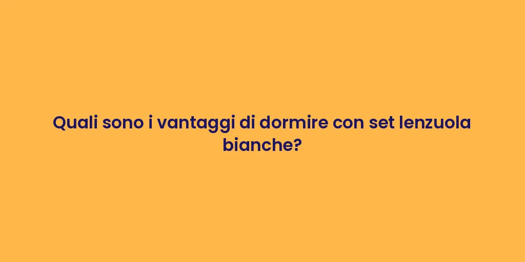 Quali sono i vantaggi di dormire con set lenzuola bianche?