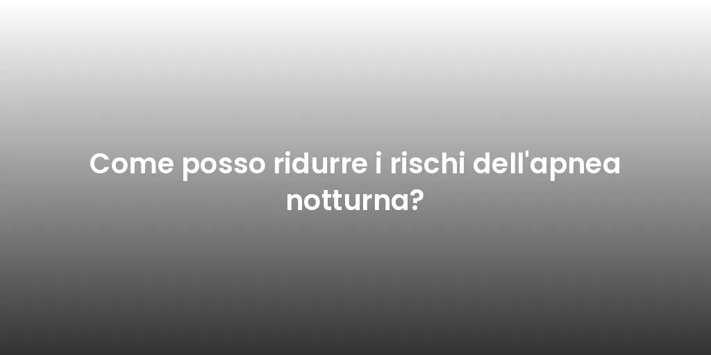 Come posso ridurre i rischi dell'apnea notturna?