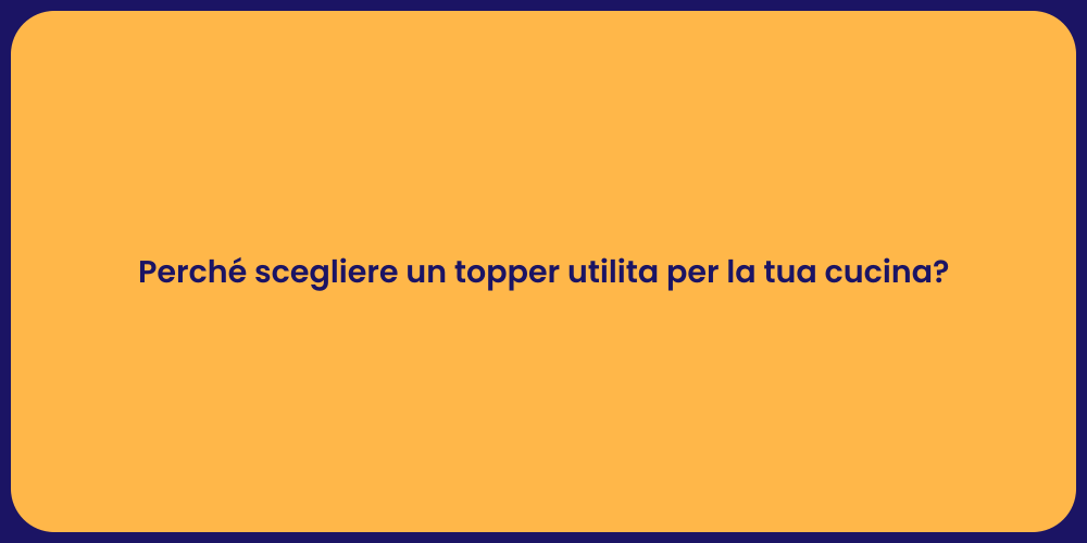 Perché scegliere un topper utilita per la tua cucina?