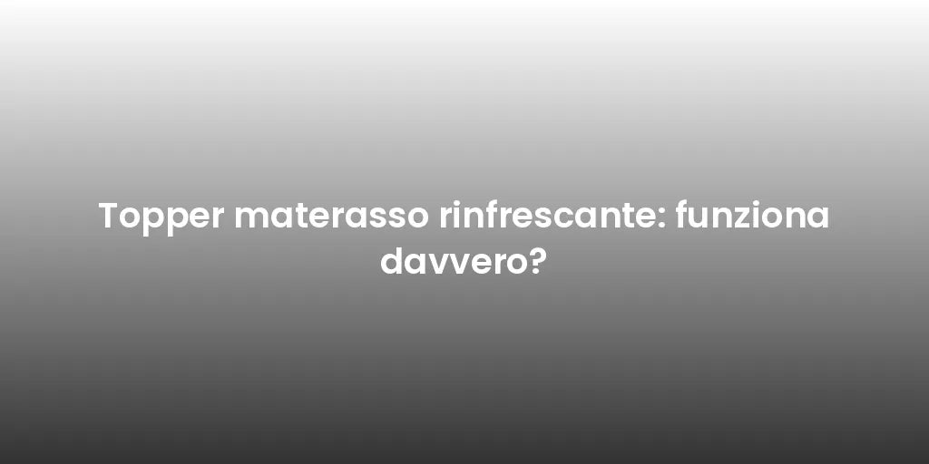 Topper materasso rinfrescante: funziona davvero?