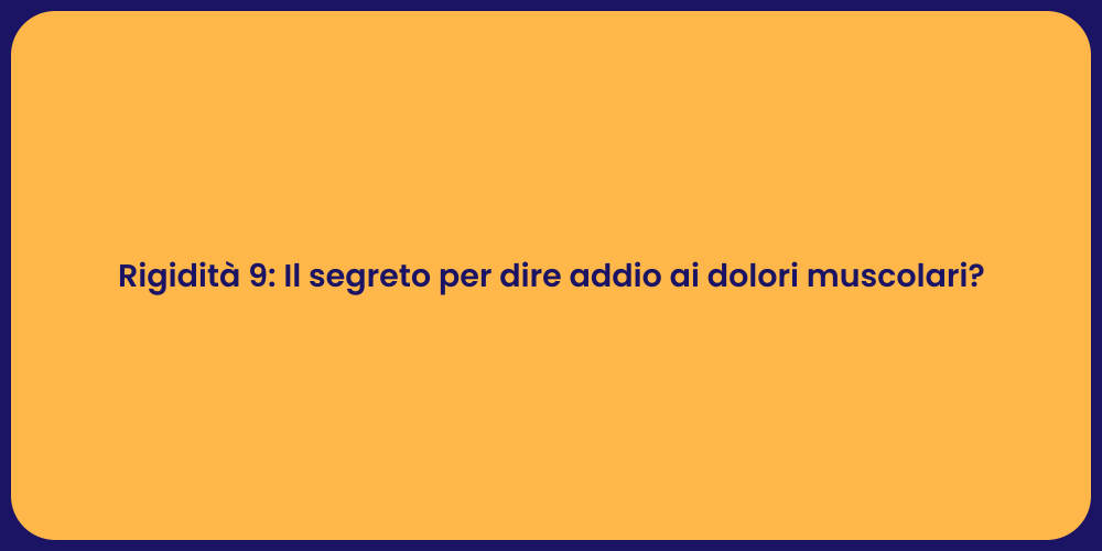 Rigidità 9: Il segreto per dire addio ai dolori muscolari?
