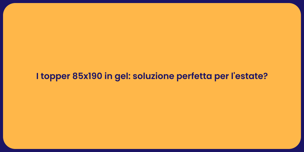 I topper 85x190 in gel: soluzione perfetta per l'estate?