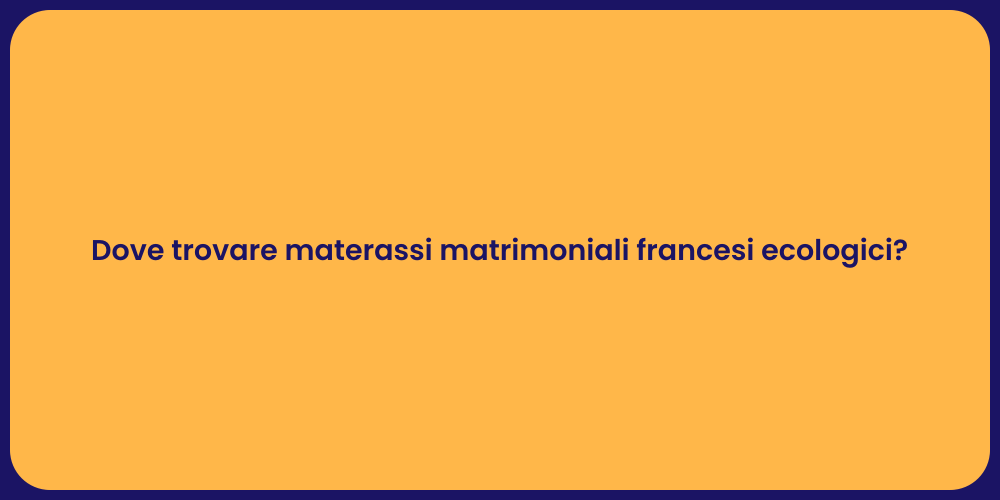Dove trovare materassi matrimoniali francesi ecologici?