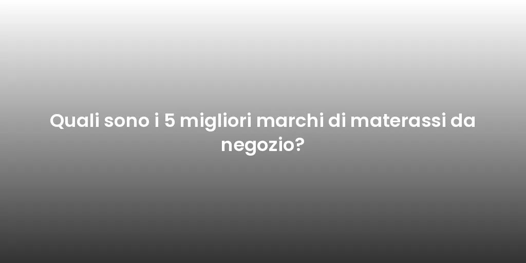 Quali sono i 5 migliori marchi di materassi da negozio?