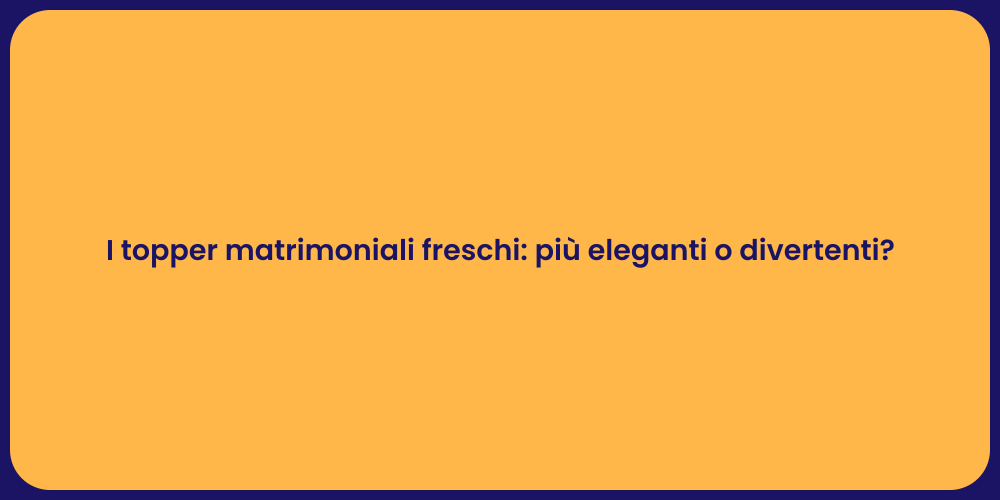 I topper matrimoniali freschi: più eleganti o divertenti?