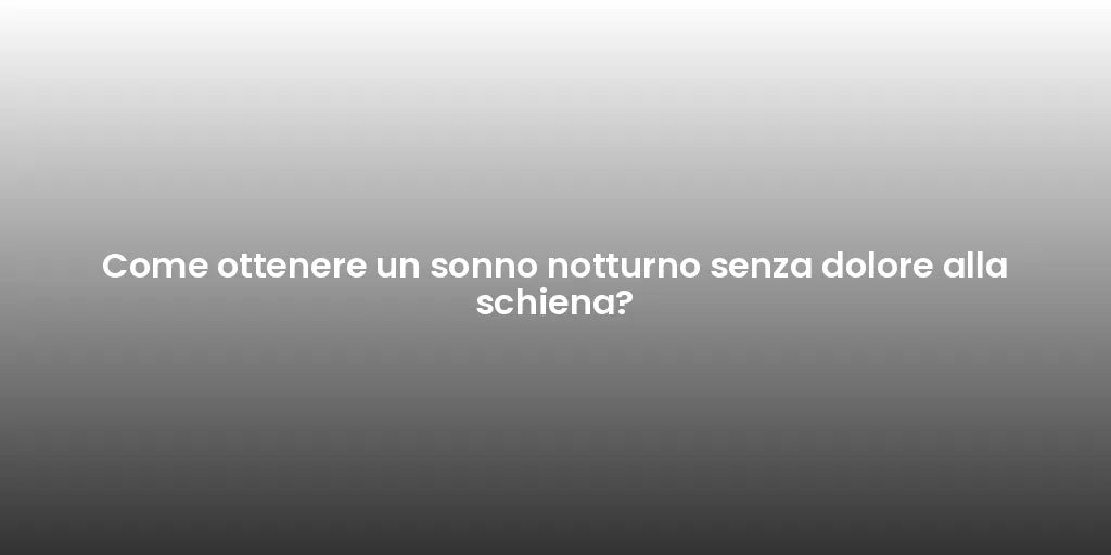 Come ottenere un sonno notturno senza dolore alla schiena?