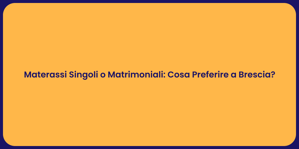 Materassi Singoli o Matrimoniali: Cosa Preferire a Brescia?
