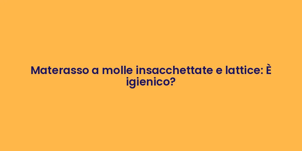 Materasso a molle insacchettate e lattice: È igienico?