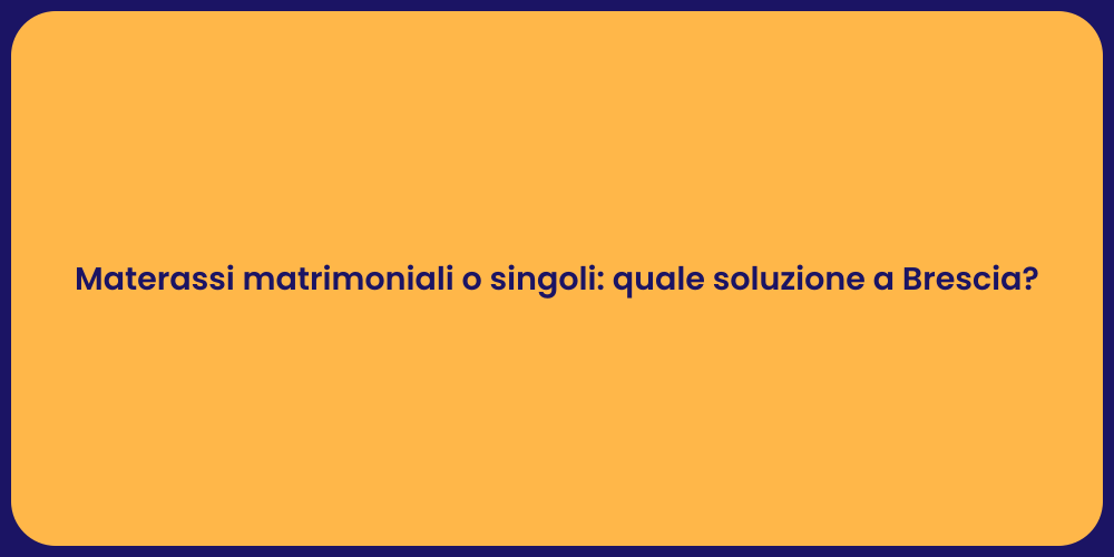 Materassi matrimoniali o singoli: quale soluzione a Brescia?