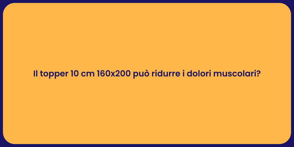 Il topper 10 cm 160x200 può ridurre i dolori muscolari?
